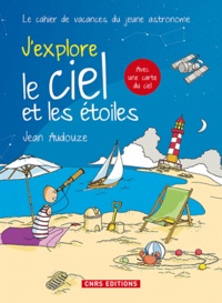 Jean Audouze - J'explore le ciel et les étoiles - Le cahier de vacances du jeune astronome.