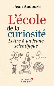 Jean Audouze - L'école de la curiosité : Lettre à un jeune scientifique - Lettre à un jeune scientifique.