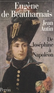 Jean Autin - Eugène de Beauharnais - De Joséphine à Napoléon.