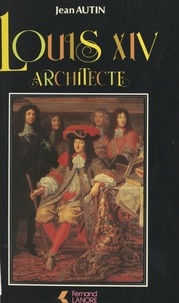Jean Autin - Louis XIV architecte.