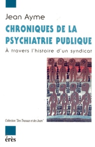 Jean Ayme - Chroniques De La Psychiatrie Publique. A Travers L'Histoire D'Un Syndicat.