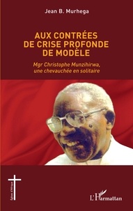 Jean B. Murhega - Aux contrées de crise profonde de modèle - Mgr Christophe Munzihirwa, une chevauchée en solitaire.