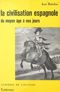 Jean Babelon et Alfred Leroy - La civilisation espagnole, du Moyen Âge à nos jours.