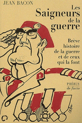 Jean Bacon - Les Saigneurs De La Guerre. Breve Histoire De La Guerre Et De Ceux Qui La Font.