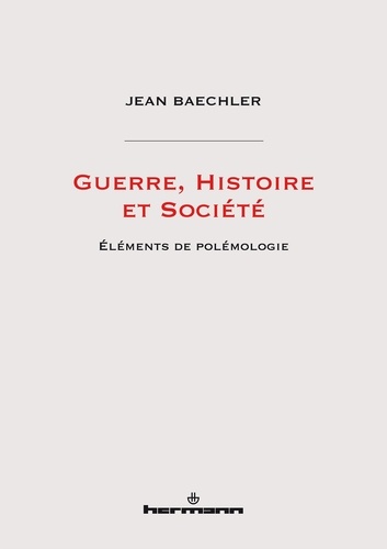 Jean Baechler - Guerre, histoire et société - Eléments de polémologie.