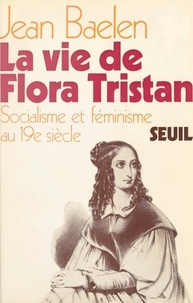 Jean Baelen - La vie de Flora Tristan - Socialisme et féminisme au XIXe siècle.