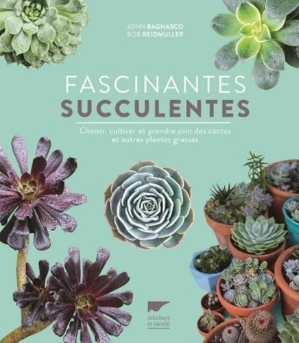 Fascinantes succulentes. Choisir, cultiver et prendre soin des cactus et autres plantes grasses