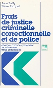Jean Bailly - Frais de justice criminelle, correctionnelle et de police : charge, avance, paiement, recouvrement, tarifs commentés.