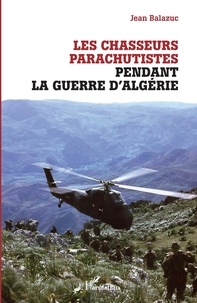 Jean Balazuc - Les chasseurs parachutistes pendant la guerre d'Algérie.