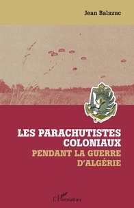 Jean Balazuc - Les parachutistes coloniaux pendant la guerre d'Algérie.