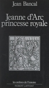 Jean Bancal et Jean Descola - Jeanne d'Arc, princesse royale.