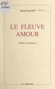 Jean Bany et Maurice Cury - Le fleuve amour - Poèmes et chansons. Suivi d'un roman inachevé : Le bel enterreur.