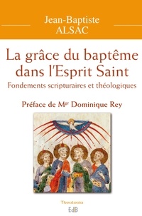 Jean-Baptiste Alsac - La grâce du baptême dans l'Esprit Saint - Fondements scripturaires et théologiques.