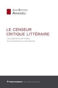 Jean-Baptiste Amadieu - Le censeur critique littéraire - Les jugements de l'Index, du romantisme au naturalisme.
