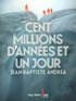 Jean-Baptiste Andrea - Cent millions d'années et un jour.