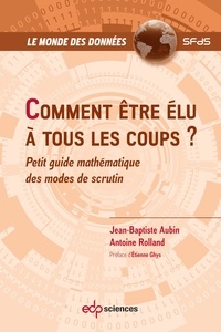 Jean-baptiste Aubin et Antoine Rolland - Comment être élu à tous les coups ? - Petit guide mathématique des modes de scrutin.