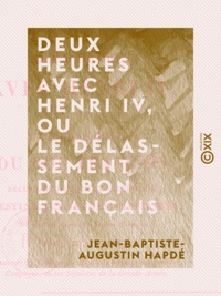 Jean-Baptiste-Augustin Hapdé - Deux heures avec Henri IV, ou le Délassement du bon Français - Recueil historique et anecdotique destiné aux jeunes militaires.
