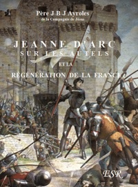 Jean-Baptiste Ayroles - Jeanne d'Arc sur les autels et la régénération de la France.