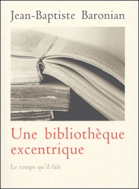 Jean-Baptiste Baronian - Une bibliothèque excentrique - Trente-trois livres curieux, inconnus, méconnus ou mal connus d'hier à nos jours.