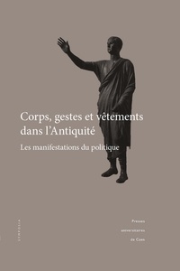 Jean-Baptiste Bonnard et Caroline Blonce - Corps, gestes et vêtements dans l'Antiquité - Les manifestations du politique.