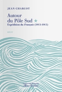 Jean-Baptiste Charcot - Autour du Pôle Sud - Expédition du Français (1903-1905).