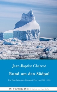 Jean-Baptiste Charcot - Rund um den Südpol - Die Expedition der "Pourquoi Pas" von 1908-1910.