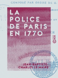 Jean-Baptiste-Charles le Maire et Augustin Gazier - La Police de Paris en 1770.