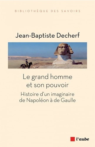 Le grand homme et son pouvoir. Histoire d'un imaginaire de Napoléon à de Gaulle