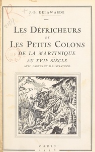 Jean-Baptiste Delawarde et J. Giraud - Les défricheurs et les petits colons de la Martinique au XVIIe siècle.