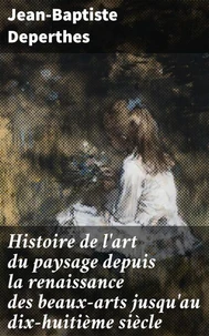 Histoire de l'art du paysage depuis la renaissance des beaux-arts jusqu'au dix-huitième siècle