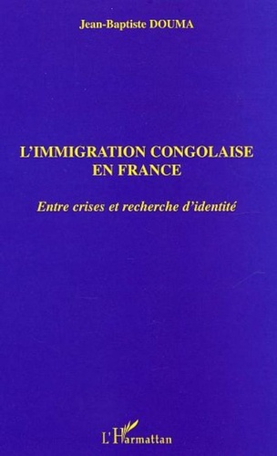 Jean-Baptiste Douma - L'immigration congolaise en France - Entre crises et recherche d'identité.