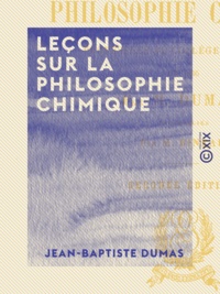 Jean-Baptiste Dumas et Amand Bineau - Leçons sur la philosophie chimique - Professées au Collège de France.