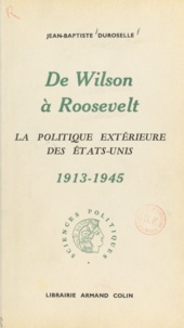 Jean-Baptiste Duroselle - De Wilson à Roosevelt - La politique extérieure des États-Unis, 1913-1945.