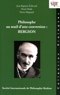 Jean-Baptiste Echivard et Henri Hude - Philosophe au seuil d'une conversion : Bergson.