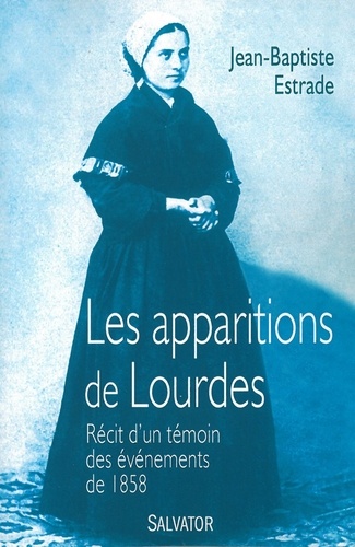 Jean-Baptiste Estrade - Les apparitions de Lourdes - Récit d'un témoin des événements de 1858.