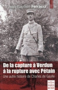 Jean-Baptiste Ferracci - De la capture à Verdun à la rupture avec Pétain - Une autre histoire de Charles de Gaulle.
