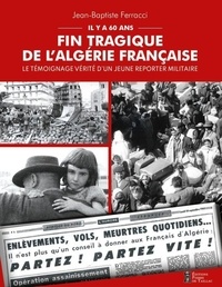 Jean-Baptiste Ferracci - Il y a soixante ans. Fin tragique de l'Algérie française - Le témoignage vérité d'un jeune reporter militaire.