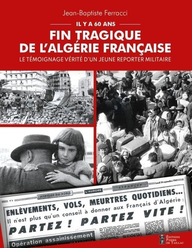 Il y a soixante ans. Fin tragique de l'Algérie française. Le témoignage vérité d'un jeune reporter militaire