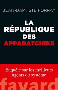 Jean-Baptiste Forray - La République des Apparatchiks.