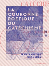 Jean-Baptiste Gergerès - La Couronne poétique du catéchisme - Recueil d'explications, récits, paraboles, traditions.