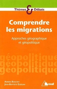 Jean-Baptiste Guégan et Adrien Boschet - Comprendre les migrations - Approches géographiques et géopolitiques.