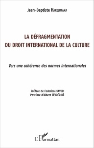 Jean-Baptiste Harelimana - La défragmentation du droit international de la culture - Vers une cohérence des normes internationales.