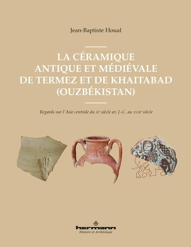 La céramique antique et médiévale de Termez et Khaytabad. Regards sur l'Asie centrale du IIIe siècle av. J.-C. au XVIIIe siècle