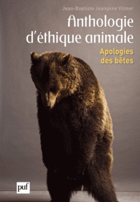 Jean-Baptiste Jeangène Vilmer - Anthologie d'éthique animale - Apologies des bêtes.