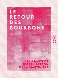Jean Baptiste Joseph Breton de Martinière - Le Retour des Bourbons - Coup d'œil sur les causes qui rendent le rétablissement de nos princes légitimes désirable aux Français de tous les partis et de toutes les opinions.