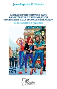 Jean-Baptiste K. Kouamé - L'espace d'énonciation dans la littérature d'immigration maghrébine de la seconde génération - De la sociabilité à l'apatridie.