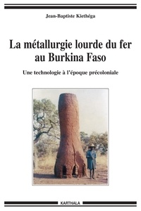 Jean-Baptiste Kiéthéga - La métallurgie lourde du fer au Burkina Faso - Une technologie à l'époque précoloniale.