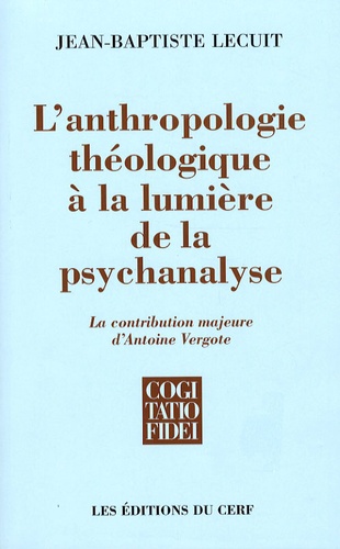 Jean-Baptiste Lecuit - L'anthropologie théologique à la lumière de la psychanalyse - La contribution majeure d'Antoine Vergote.