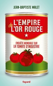 Jean-Baptiste Malet - L'empire de l'or rouge - Enquête mondiale sur la tomate d'industrie.