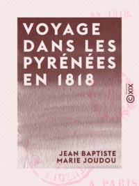 Jean Baptiste Marie Joudou - Voyage dans les Pyrénées en 1818.